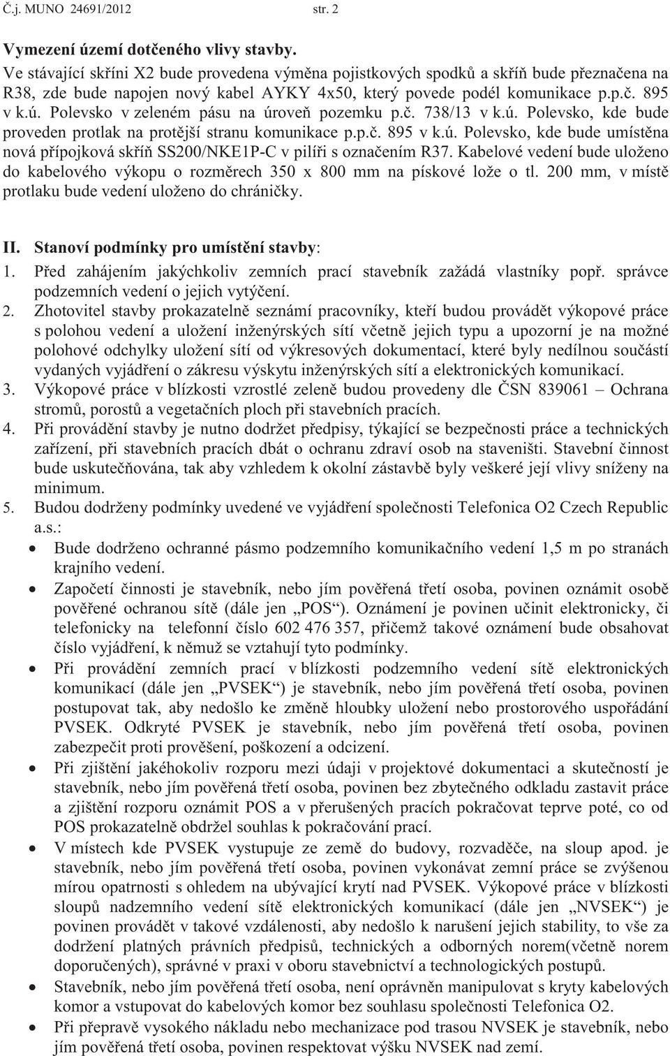 Polevsko v zeleném pásu na úroveň pozemku p.č. 738/13 v k.ú. Polevsko, kde bude proveden protlak na protější stranu komunikace p.p.č. 895 v k.ú. Polevsko, kde bude umístěna nová přípojková skříň SS200/NKE1P-C v pilíři s označením R37.