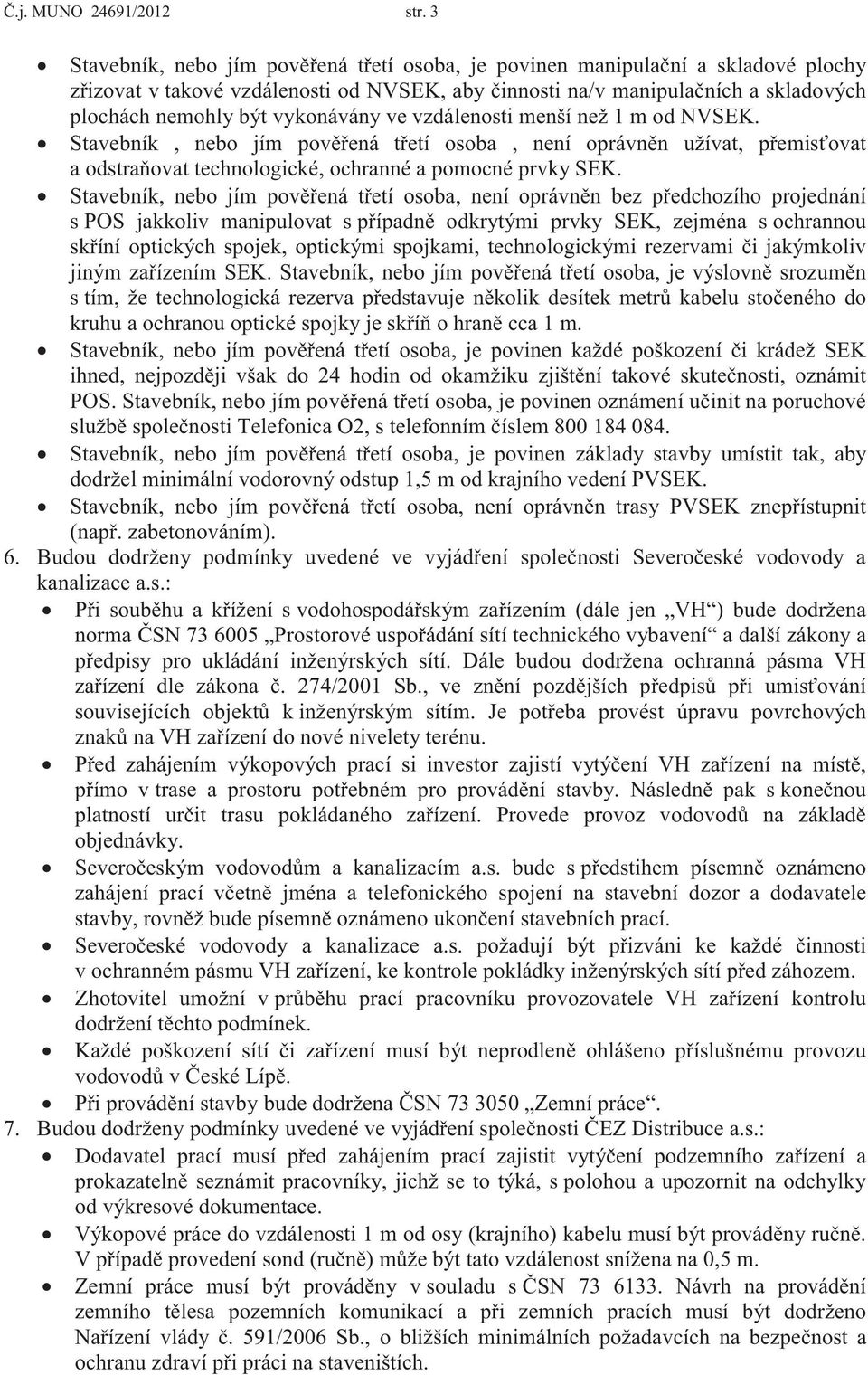 ve vzdálenosti menší než 1 m od NVSEK.! Stavebník, nebo jím pověřená třetí osoba, není oprávněn užívat, přemisťovat a odstraňovat technologické, ochranné a pomocné prvky SEK.