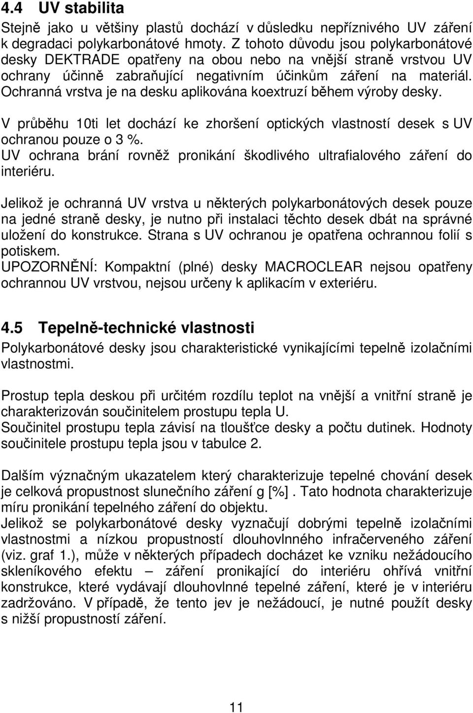 Ochranná vrstva je na desku aplikována koextruzí během výroby desky. V průběhu 10ti let dochází ke zhoršení optických vlastností desek s UV ochranou pouze o 3 %.