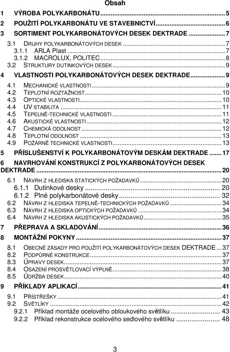 .. 11 4.5 TEPELNĚ-TECHNICKÉ VLASTNOSTI... 11 4.6 AKUSTICKÉ VLASTNOSTI... 12 4.7 CHEMICKÁ ODOLNOST... 12 4.8 TEPLOTNÍ ODOLNOST... 13 4.9 POŽÁRNĚ TECHNICKÉ VLASTNOSTI.