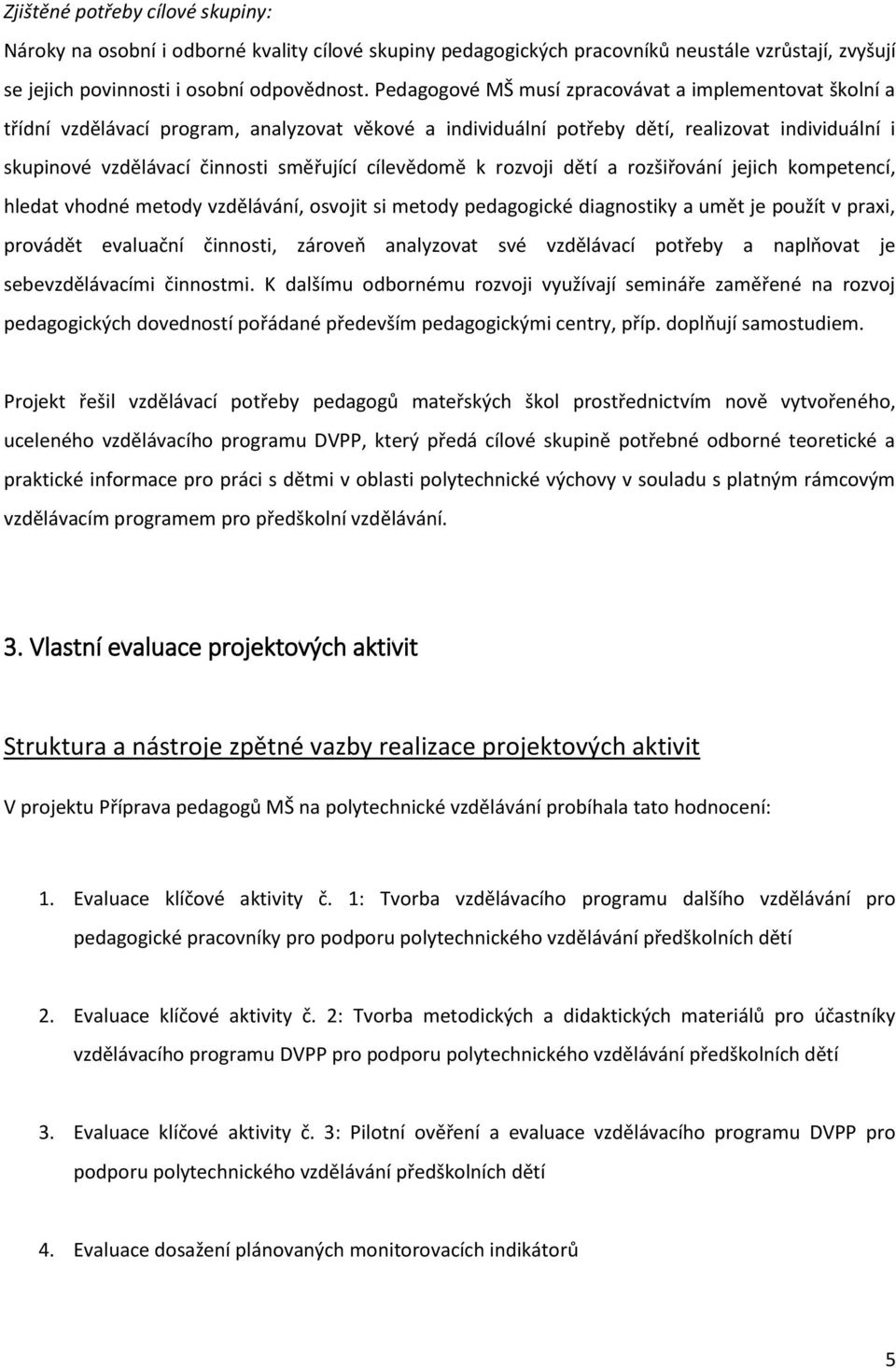 cílevědomě k rozvoji dětí a rozšiřování jejich kompetencí, hledat vhodné metody vzdělávání, osvojit si metody pedagogické diagnostiky a umět je použít v praxi, provádět evaluační činnosti, zároveň