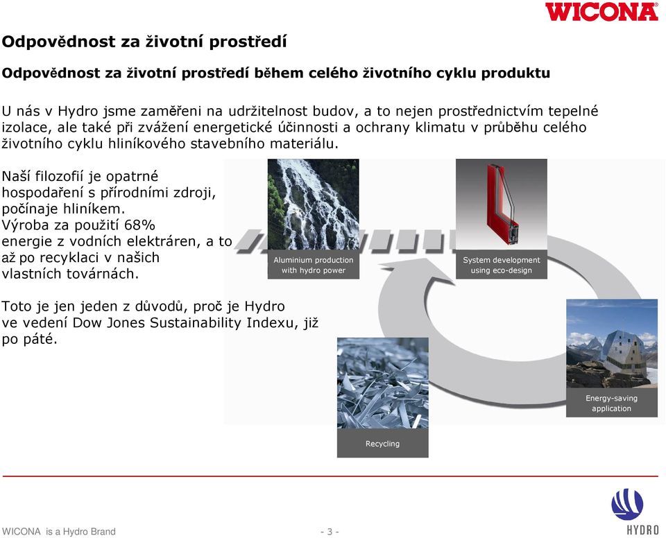 Naší filozofií je opatrné hospodaření s přírodními zdroji, počínaje hliníkem. Výroba za použití 68% energie z vodních elektráren, a to až po recyklaci v našich vlastních továrnách.