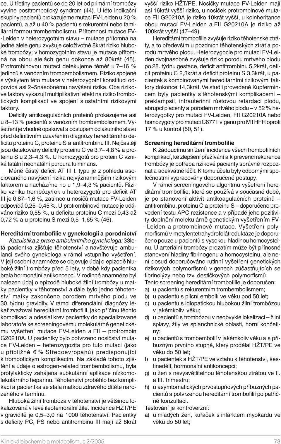 Přítomnost mutace FV- -Leiden v heterozygotním stavu mutace přítomná na jedné alele genu zvyšuje celoživotně 8krát riziko hluboké trombózy; v homozygotním stavu je mutace přítomná na obou alelách