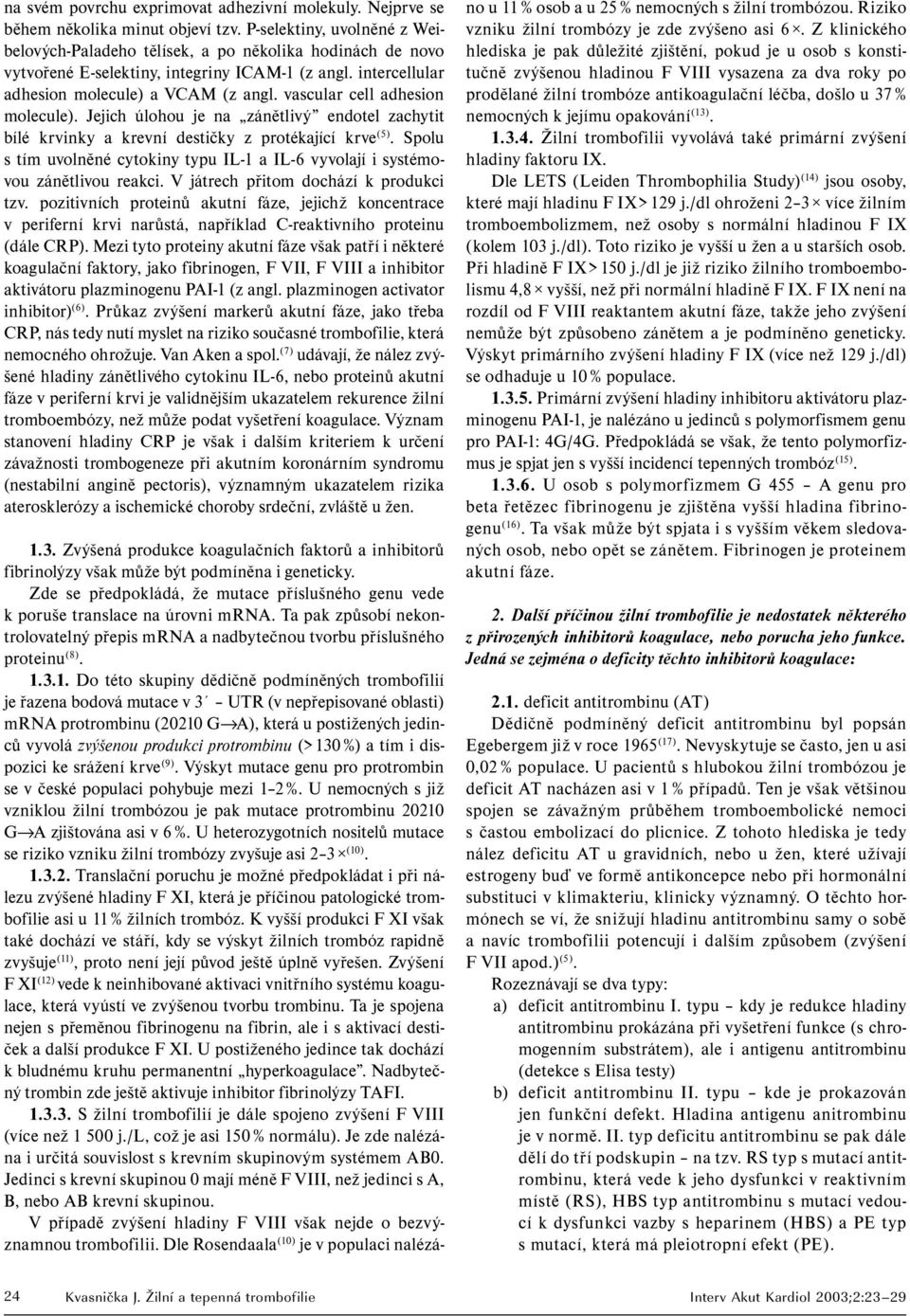 vascular cell adhesion molecule). Jejich úlohou je na zánětlivý endotel zachytit bílé krvinky a krevní destičky z protékající krve (5).