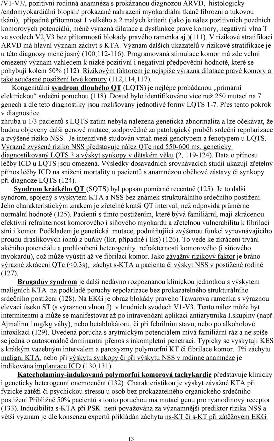 pravého raménka aj.)(111). V rizikové stratifikaci ARVD má hlavní význam záchyt s-kta. Význam dalších ukazatelů v rizikové stratifikace je u této diagnozy méně jasný (100,112-116).