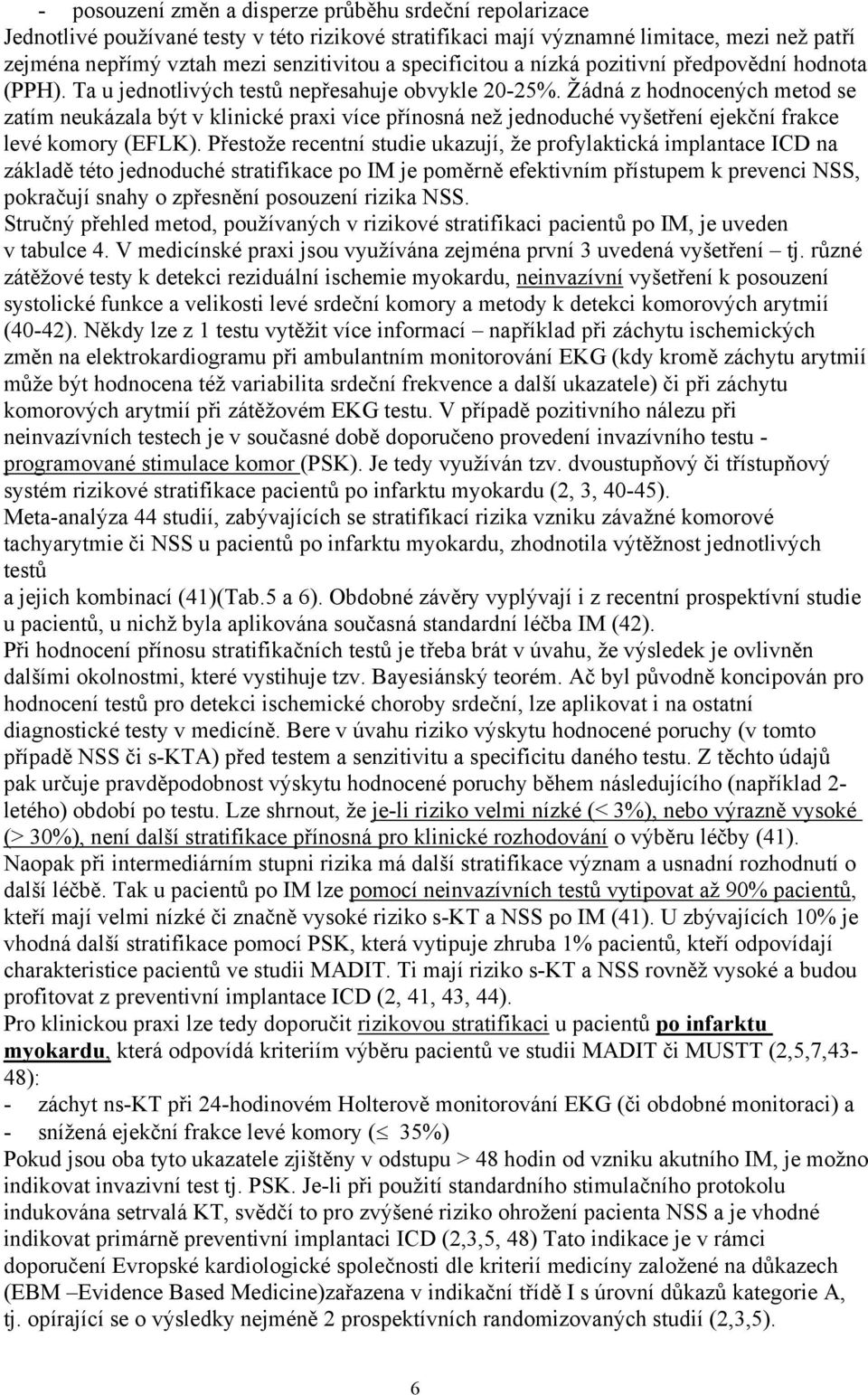 Žádná z hodnocených metod se zatím neukázala být v klinické praxi více přínosná než jednoduché vyšetření ejekční frakce levé komory (EFLK).