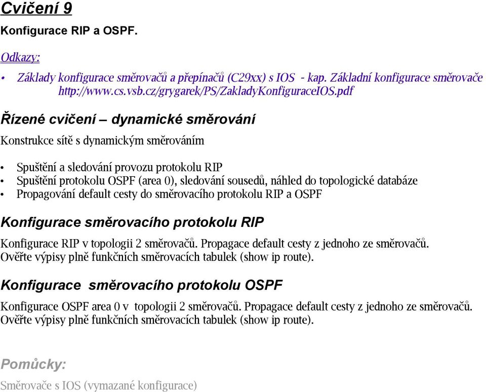 databáze Propagování default cesty do směrovacího protokolu RIP a OSPF Konfigurace směrovacího protokolu RIP Konfigurace RIP v topologii 2 směrovačů. Propagace default cesty z jednoho ze směrovačů.