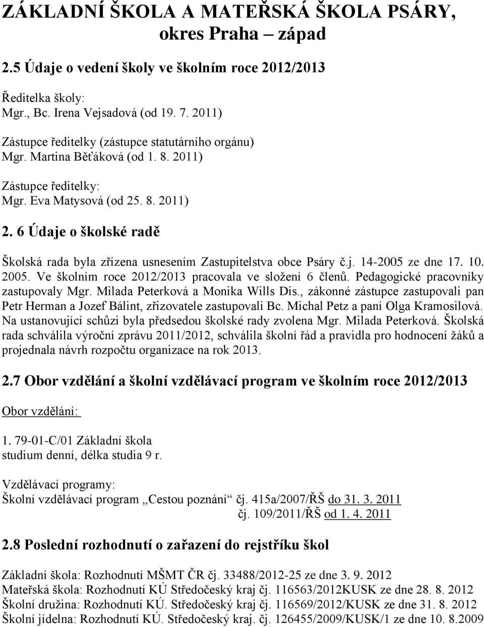 Ve školním roce 2012/2013 pracovala ve složení 6 členů. Pedagogické pracovníky zastupovaly Mgr. Milada Peterková a Monika Wills Dis.