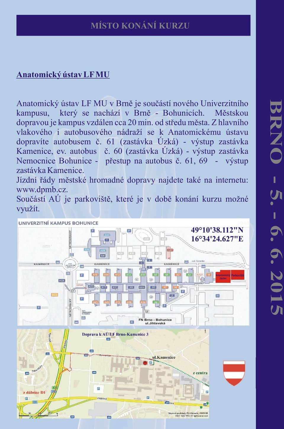 61 (zastávka Úzká) - výstup zastávka Kamenice, ev. autobus è. 60 (zastávka Úzká) - výstup zastávka Nemocnice Bohunice - pøestup na autobus è. 61, 69 - výstup zastávka Kamenice.