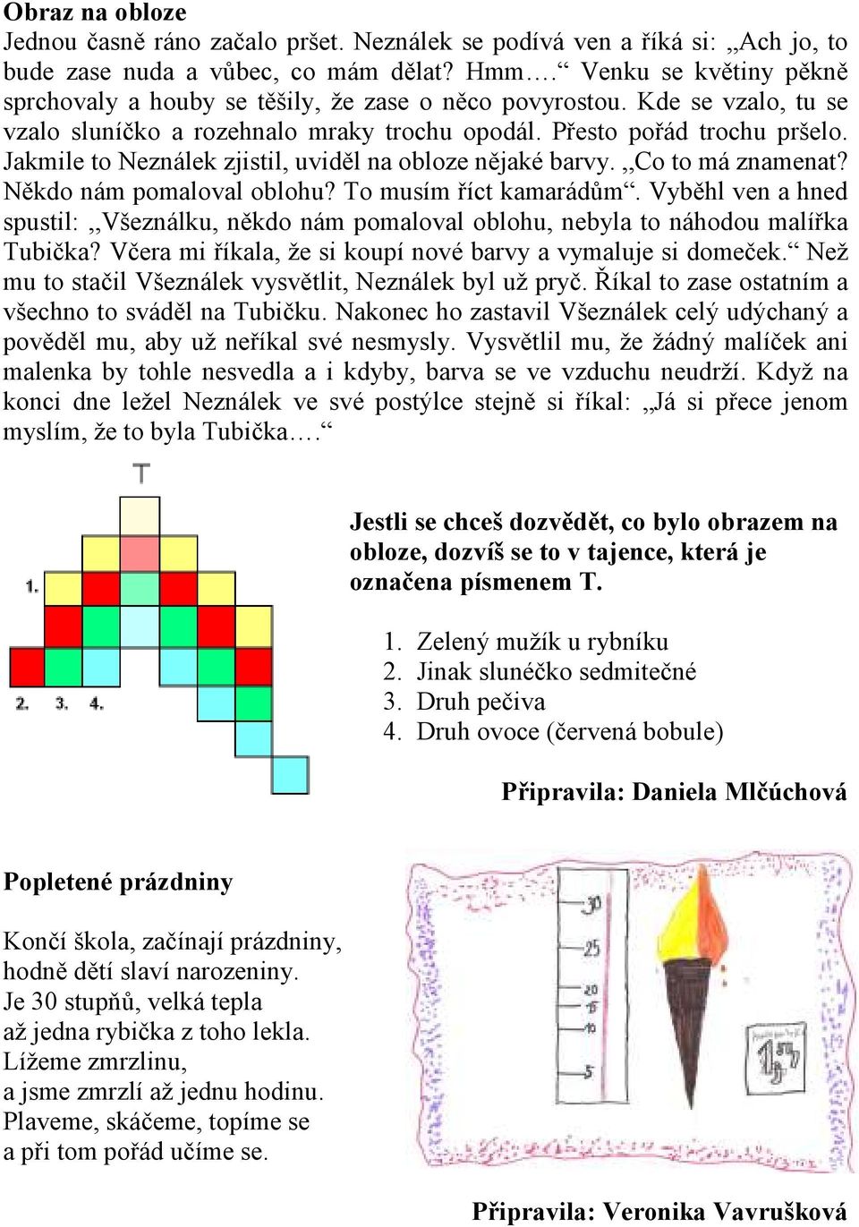 Jakmile to Neználek zjistil, uviděl na obloze nějaké barvy.,,co to má znamenat? Někdo nám pomaloval oblohu? To musím říct kamarádům.