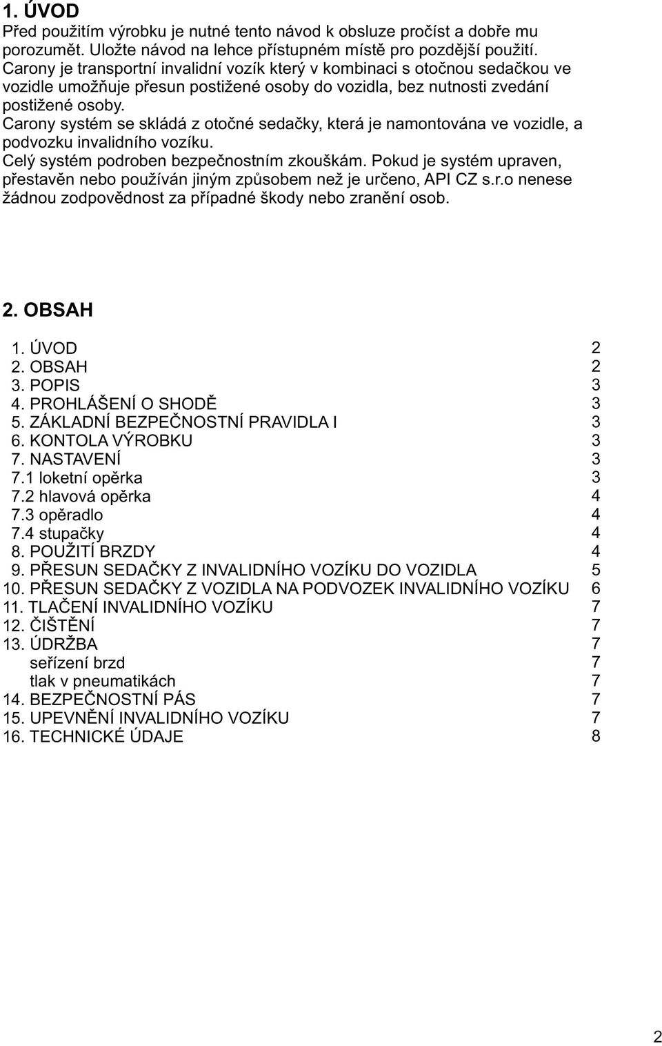 Carony systém se skládá z otoèné sedaèky, která je namontována ve vozidle, a podvozku invalidního vozíku. Celý systém podroben bezpeènostním zkouškám.