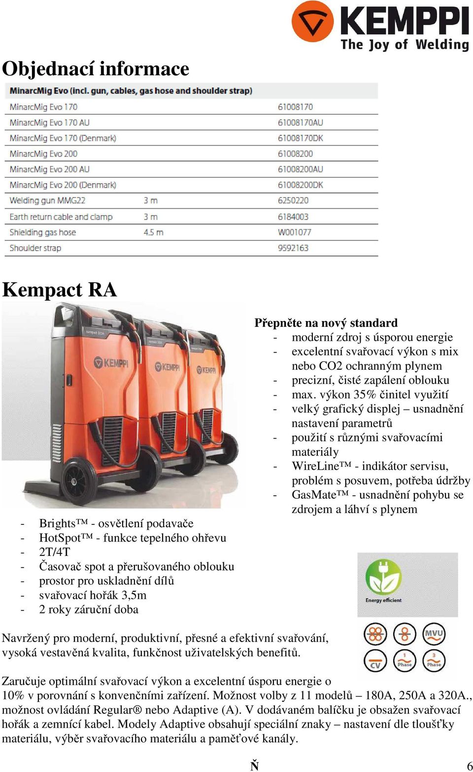 výkon 35% činitel využití - velký grafický displej usnadnění nastavení parametrů - použití s různými svařovacími materiály - WireLine - indikátor servisu, problém s posuvem, potřeba údržby - GasMate