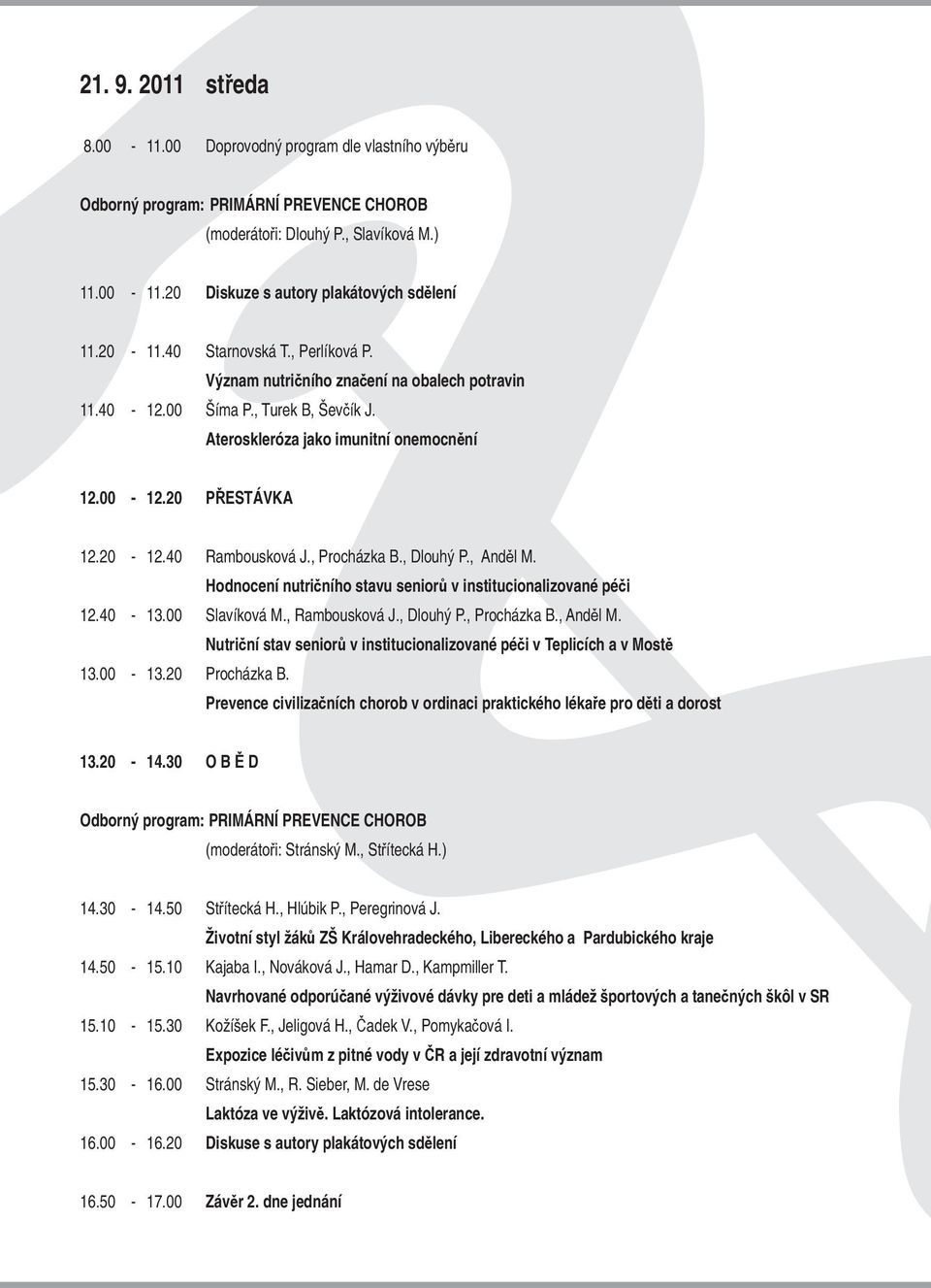 40 Rambousková J., Procházka B., Dlouhý P., Anděl M. Hodnocení nutričního stavu seniorů v institucionalizované péči 12.40-13.00 Slavíková M., Rambousková J., Dlouhý P., Procházka B., Anděl M. Nutriční stav seniorů v institucionalizované péči v Teplicích a v Mostě 13.