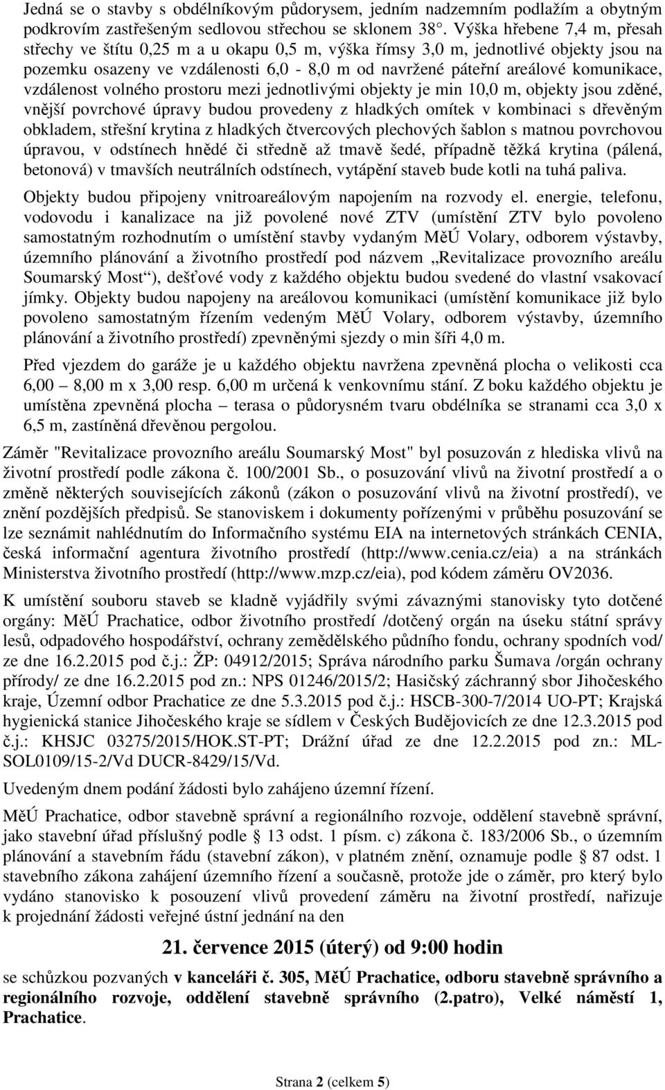 vzdálenost volného prostoru mezi jednotlivými objekty je min 10,0 m, objekty jsou zděné, vnější povrchové úpravy budou provedeny z hladkých omítek v kombinaci s dřevěným obkladem, střešní krytina z
