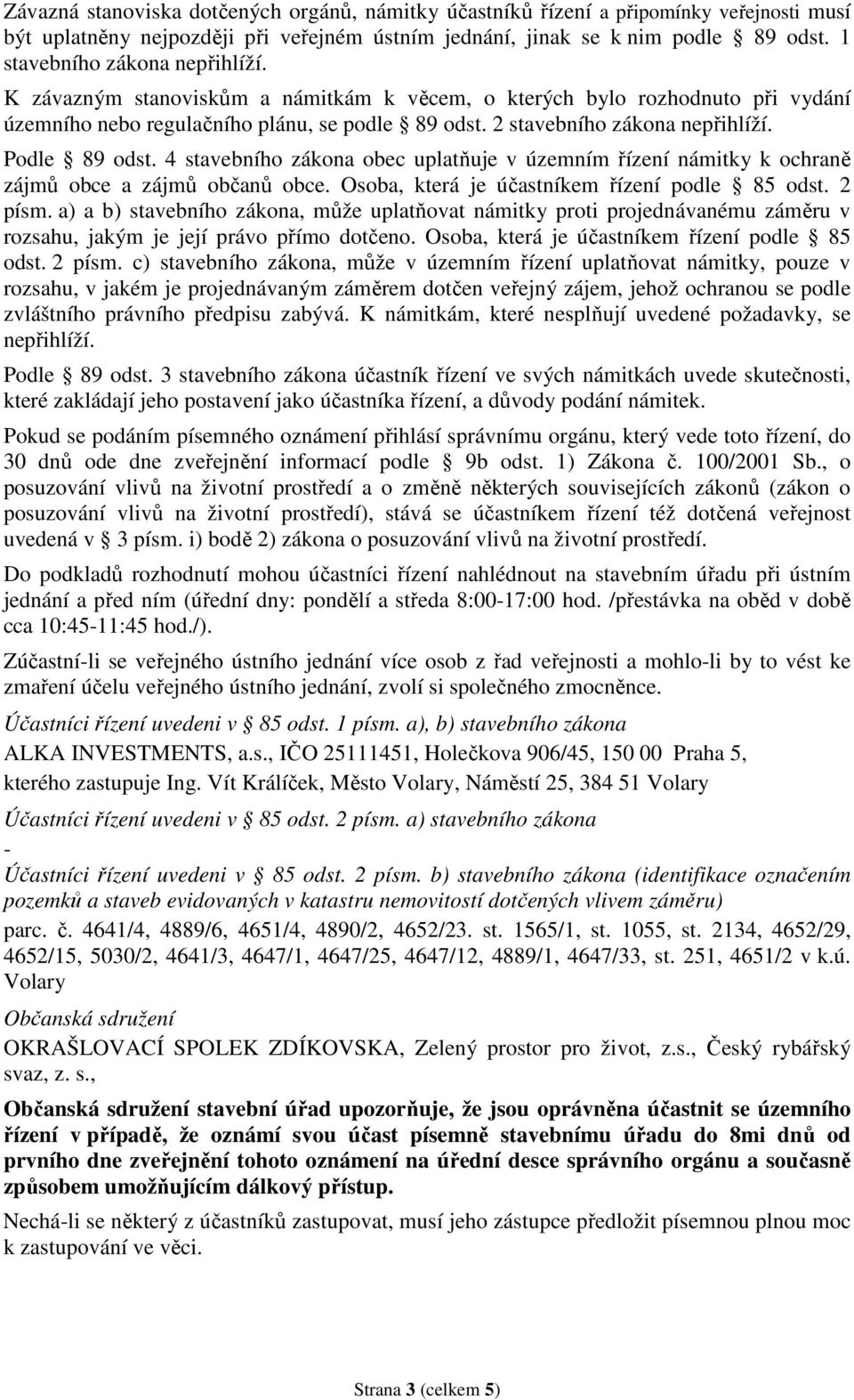 Podle 89 odst. 4 stavebního zákona obec uplatňuje v územním řízení námitky k ochraně zájmů obce a zájmů občanů obce. Osoba, která je účastníkem řízení podle 85 odst. 2 písm.