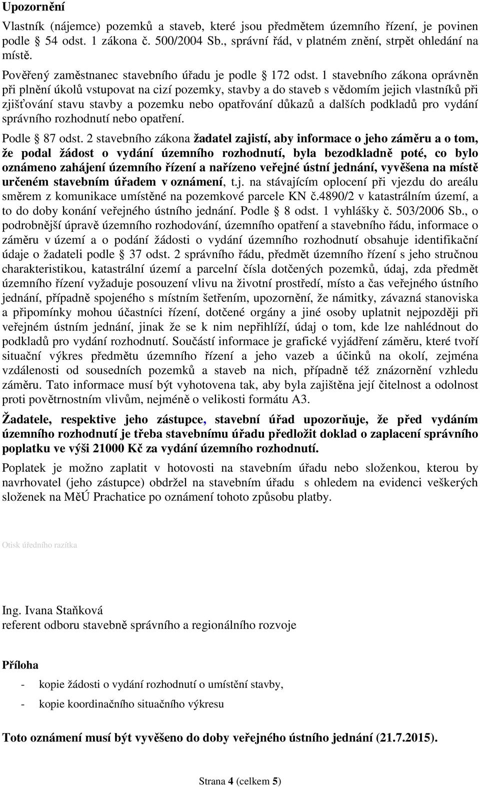 1 stavebního zákona oprávněn při plnění úkolů vstupovat na cizí pozemky, stavby a do staveb s vědomím jejich vlastníků při zjišťování stavu stavby a pozemku nebo opatřování důkazů a dalších podkladů