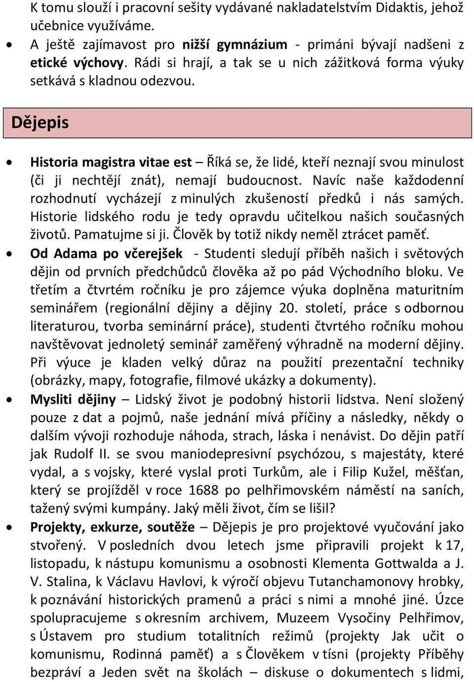 Dějepis Historia magistra vitae est Říká se, že lidé, kteří neznají svou minulost (či ji nechtějí znát), nemají budoucnost.