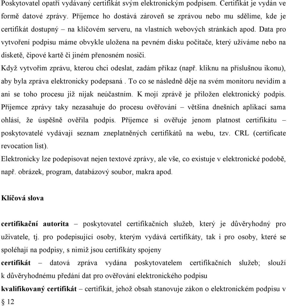 Data pro vytvoření podpisu máme obvykle uložena na pevném disku počítače, který užíváme nebo na disketě, čipové kartě či jiném přenosném nosiči.