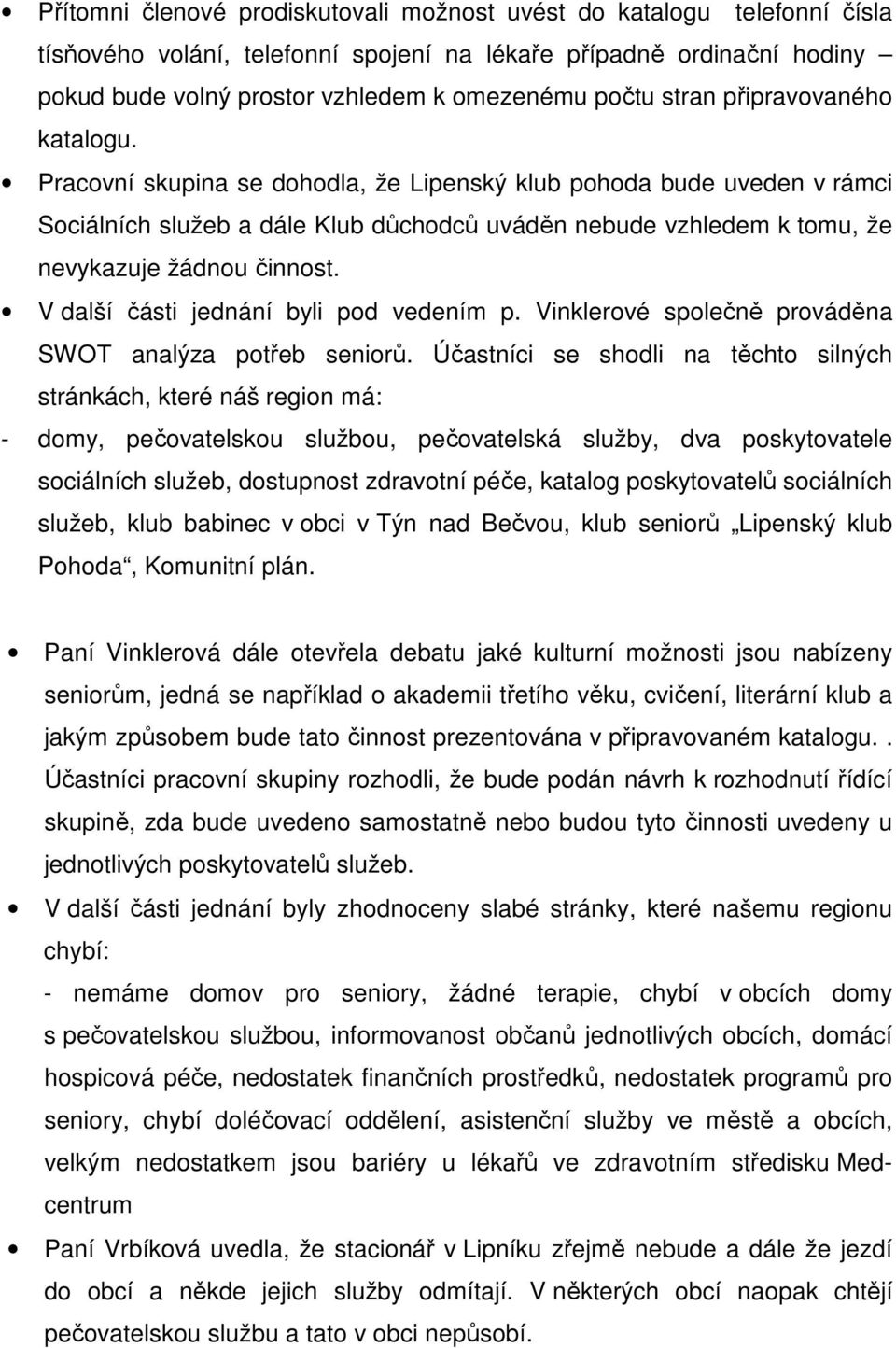 Pracovní skupina se dohodla, že Lipenský klub pohoda bude uveden v rámci Sociálních služeb a dále Klub důchodců uváděn nebude vzhledem k tomu, že nevykazuje žádnou činnost.