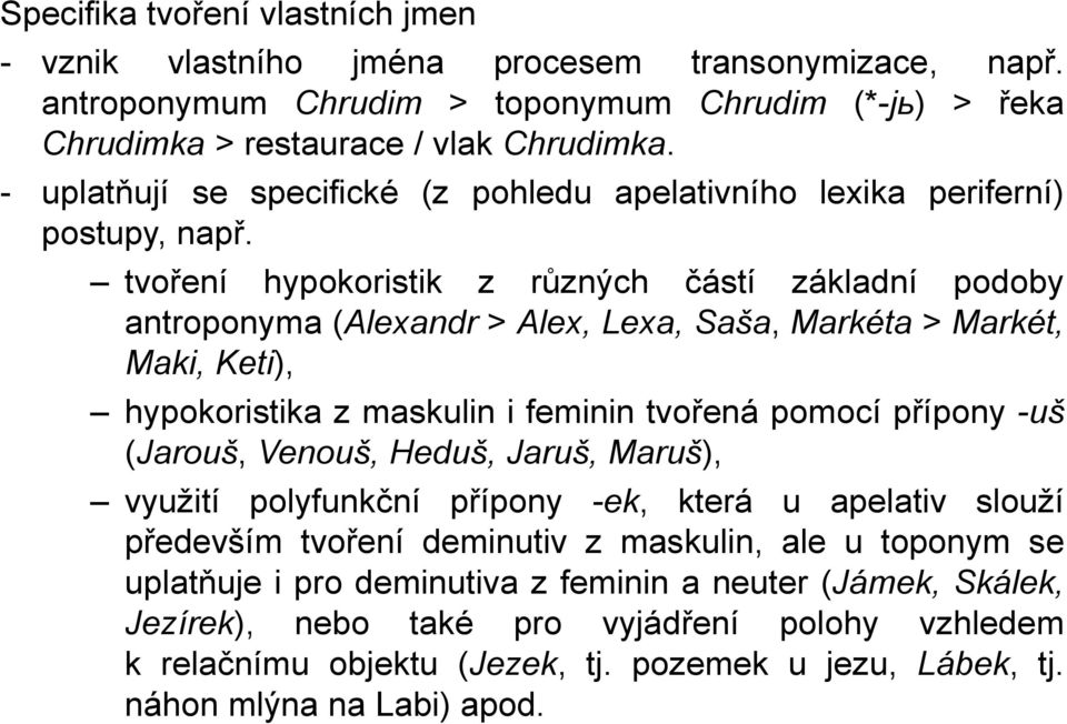 tvoření hypokoristik z různých částí základní podoby antroponyma (Alexandr > Alex, Lexa, Saša, Markéta > Markét, Maki, Keti), hypokoristika z maskulin i feminin tvořená pomocí přípony -uš (Jarouš,