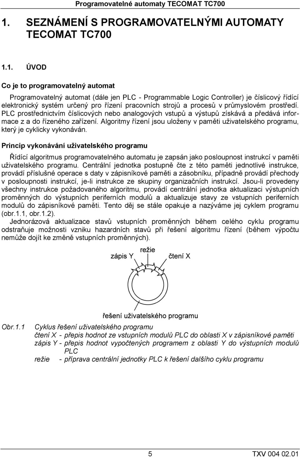 1. ÚVOD Co je to programovatelný automat Programovatelný automat (dále jen PLC - Programmable Logic Controller) je číslicový řídící elektronický systém určený pro řízení pracovních strojů a procesů v