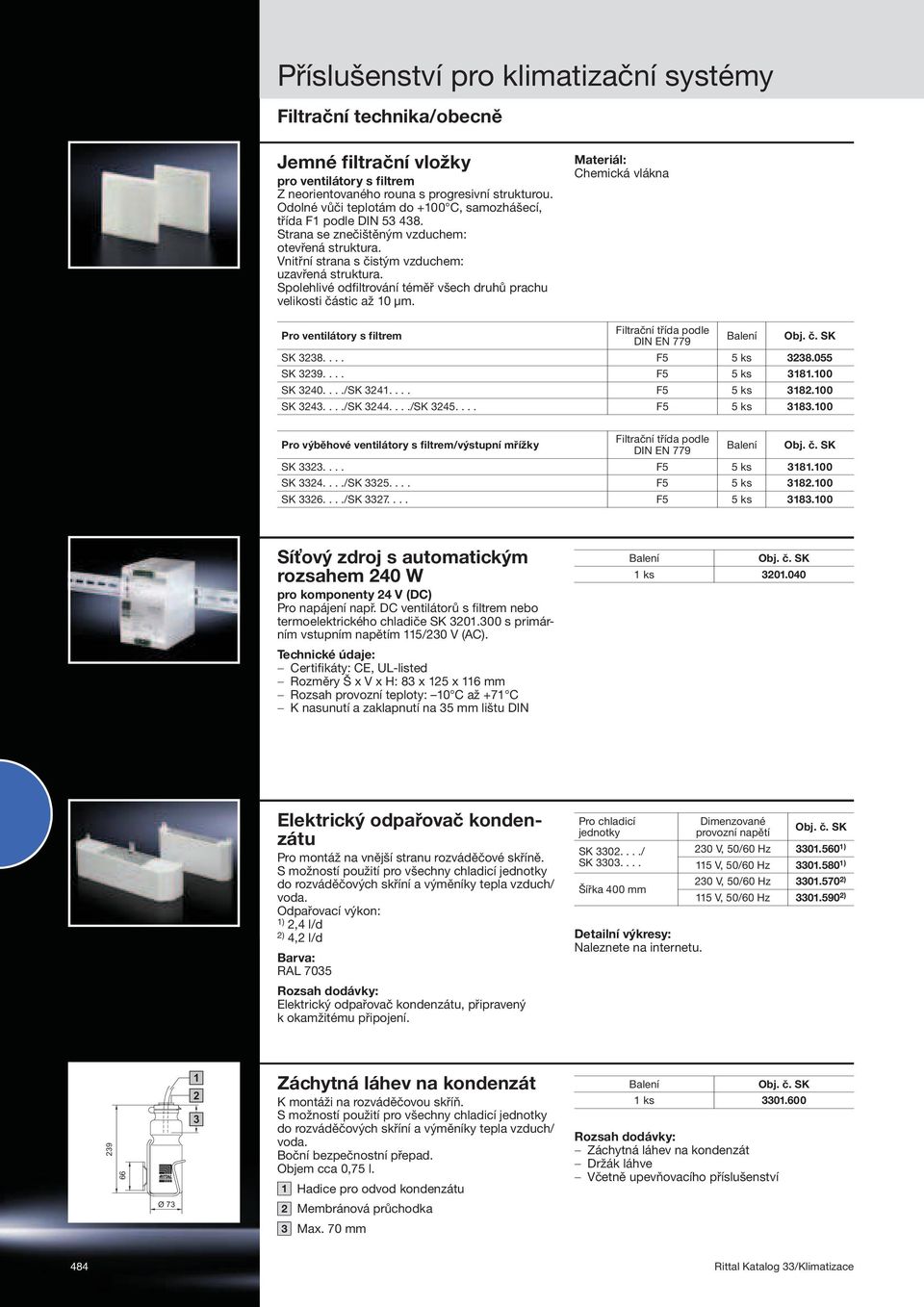 Chemická vlákna Pro ventilátory s filtrem Filtrační třída podle DIN EN 779 SK 3238.... F5 5 ks 3238.055 SK 3239.... F5 5 ks 3181.100 SK 3240..../SK 3241.... F5 5 ks 3182.100 SK 3243..../SK 3244.