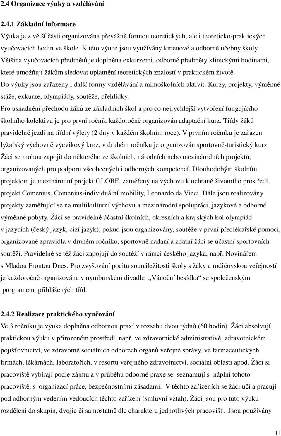 Většina vyučovacích předmětů je doplněna exkurzemi, odborné předměty klinickými hodinami, které umožňují žákům sledovat uplatnění teoretických znalostí v praktickém životě.