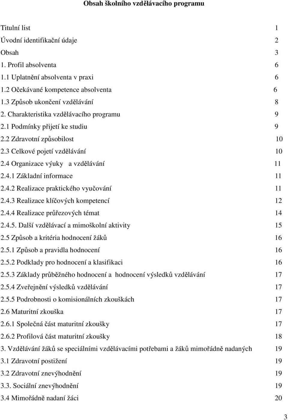 4 Organizace výuky a vzdělávání 11 2.4.1 Základní informace 11 2.4.2 Realizace praktického vyučování 11 2.4.3 Realizace klíčových kompetencí 12 2.4.4 Realizace průřezových témat 14 2.4.5.