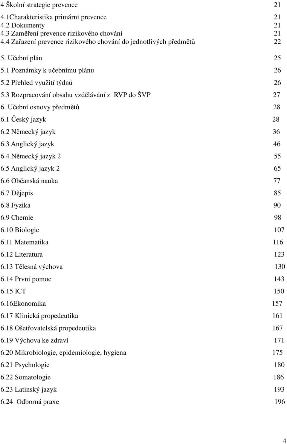 Učební osnovy předmětů 28 6.1 Český jazyk 28 6.2 Německý jazyk 36 6.3 Anglický jazyk 46 6.4 Německý jazyk 2 55 6.5 Anglický jazyk 2 65 6.6 Občanská nauka 77 6.7 Dějepis 85 6.8 Fyzika 90 6.