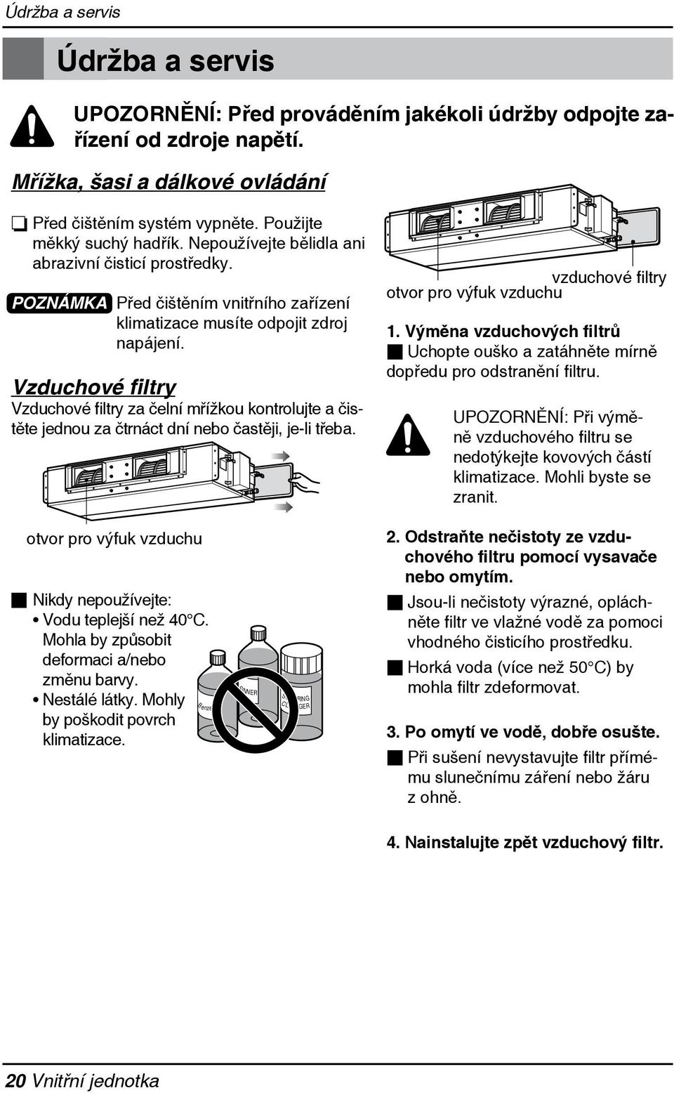 Vzduchové filtry Vzduchové filtry za čelní mřížkou kontrolujte a čistěte jednou za čtrnáct dní nebo častěji, je-li třeba. vzduchové filtry otvor pro výfuk vzduchu.