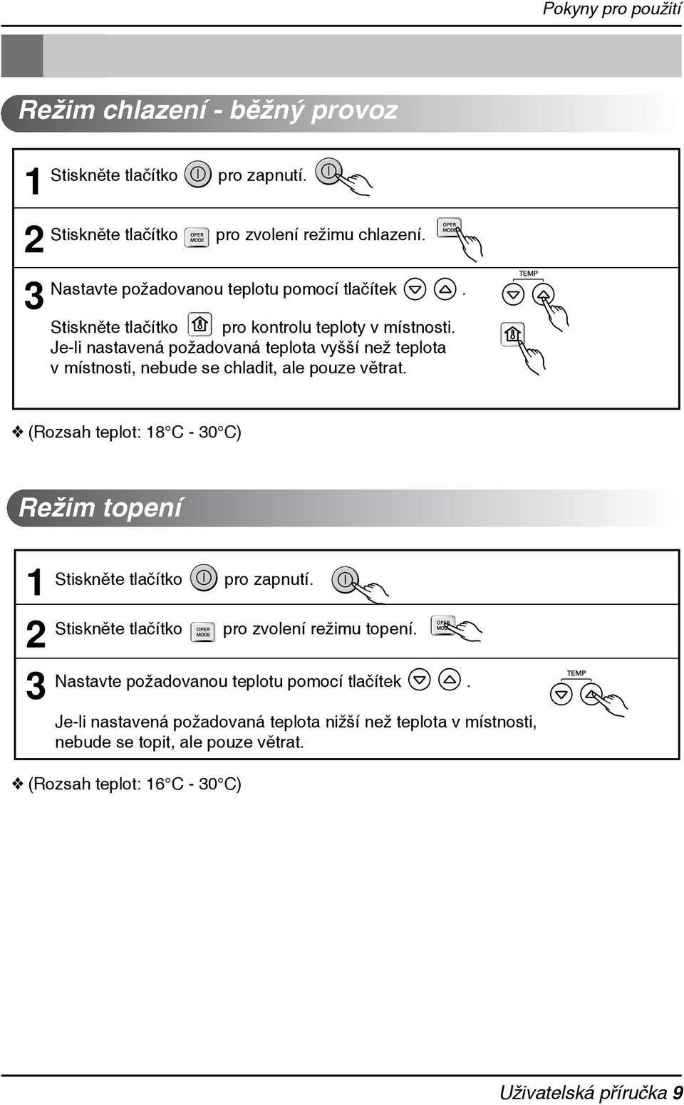 (Rozsah teplot: 8 C - 0 C) Režim topení pro zapnutí. pro zvolení režimu topení. Nastavte požadovanou teplotu pomocí tlačítek.