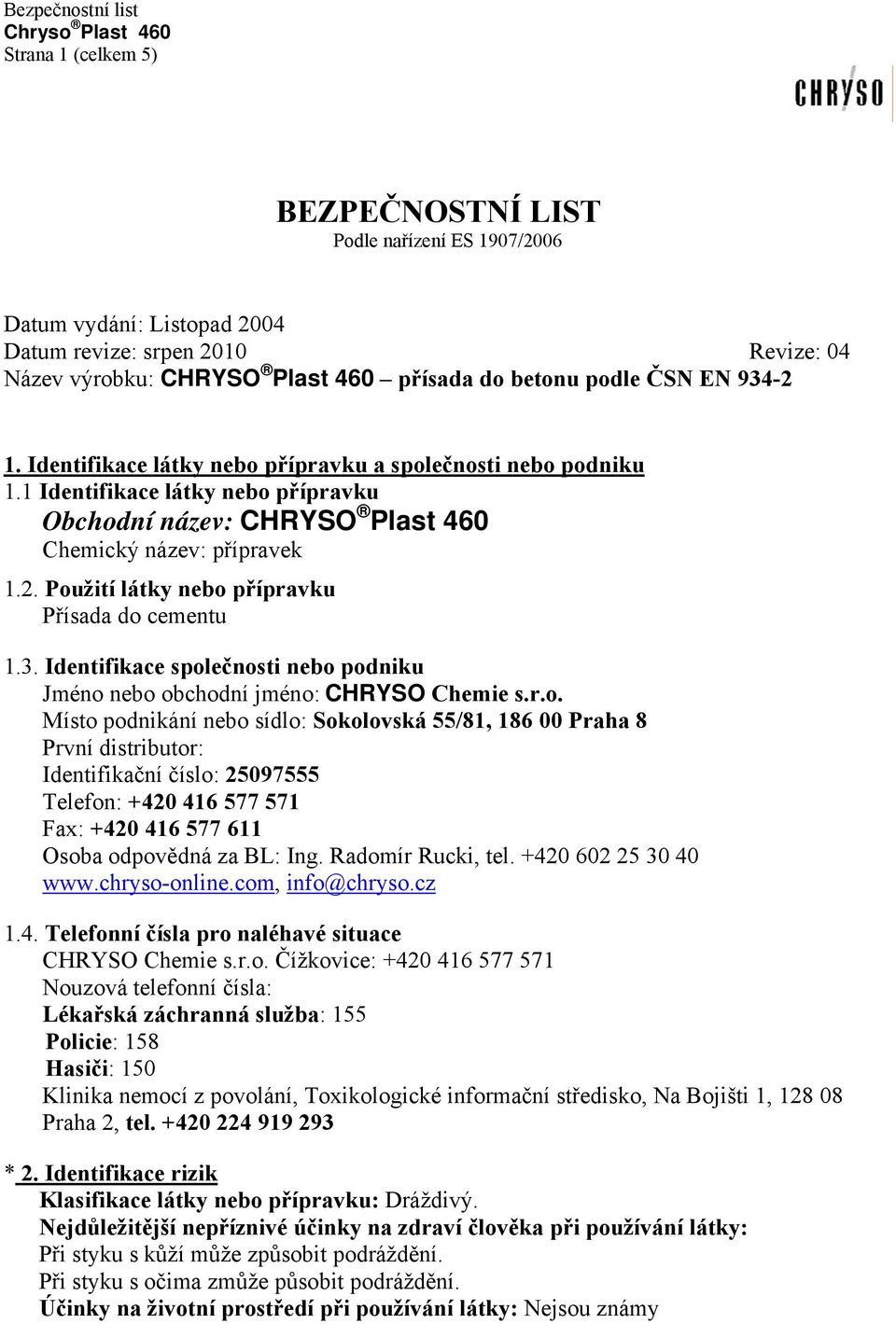 Použití látky nebo přípravku Přísada do cementu 1.3. Identifikace společnosti nebo podniku Jméno nebo obchodní jméno: CHRYSO Chemie s.r.o. Místo podnikání nebo sídlo: Sokolovská 55/81, 186 00 Praha 8 První distributor: Identifikační číslo: 25097555 Telefon: +420 416 577 571 Fax: +420 416 577 611 Osoba odpovědná za BL: Ing.