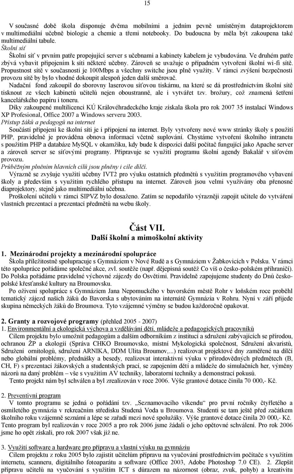 Ve druhém patře zbývá vybavit připojením k síti některé učebny. Zároveň se uvaţuje o případném vytvoření školní wi-fi sítě.