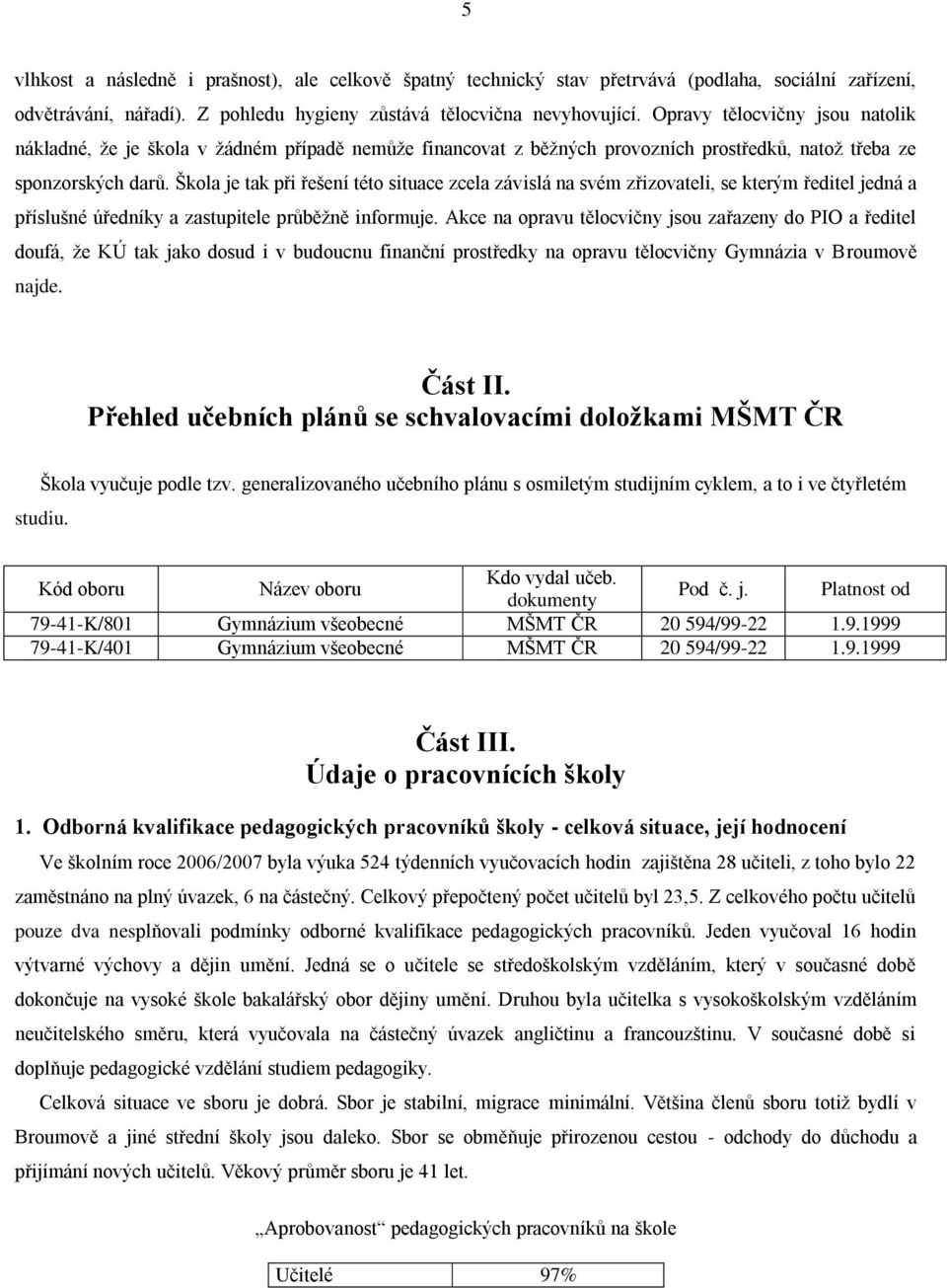 Škola je tak při řešení této situace zcela závislá na svém zřizovateli, se kterým ředitel jedná a příslušné úředníky a zastupitele průběţně informuje.