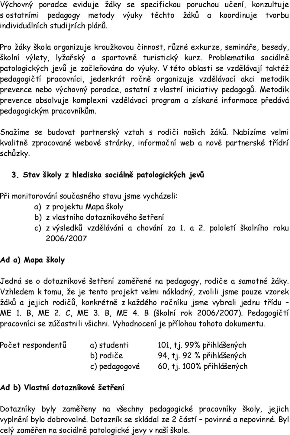 V této oblasti se vzdělávají taktéž pedagogičtí pracovníci, jedenkrát ročně organizuje vzdělávací akci metodik prevence nebo výchovný poradce, ostatní z vlastní iniciativy pedagogů.