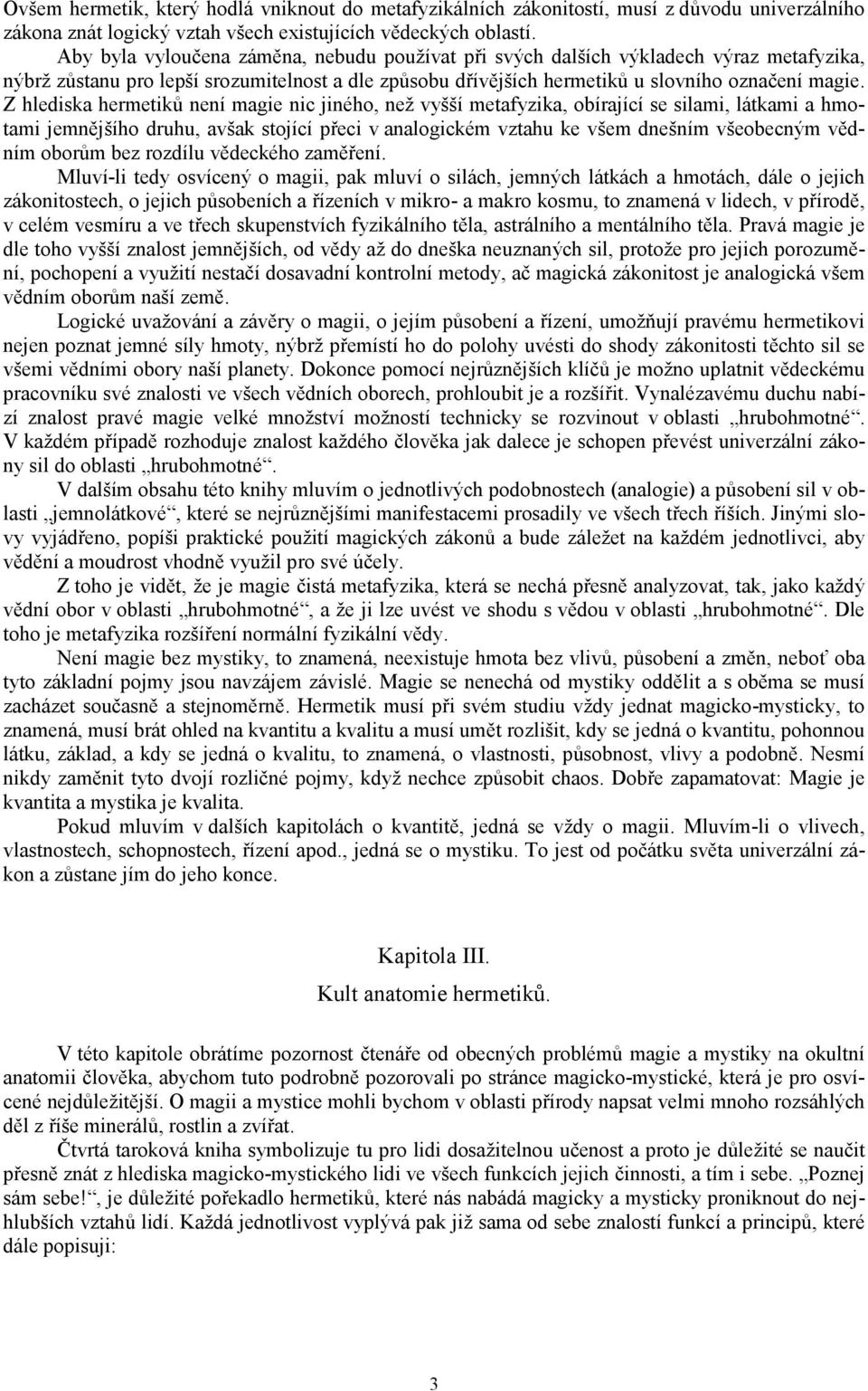 Z hlediska hermetiků není magie nic jiného, než vyšší metafyzika, obírající se silami, látkami a hmotami jemnějšího druhu, avšak stojící přeci v analogickém vztahu ke všem dnešním všeobecným vědním