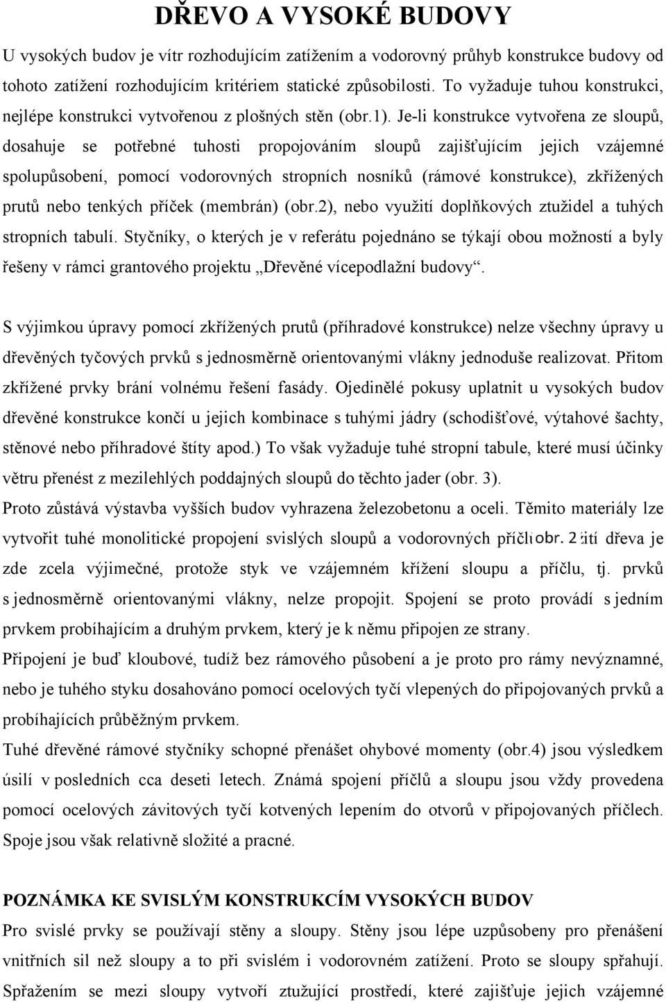 Je-li konstrukce vytvořena ze sloupů, dosahuje se potřebné tuhosti propojováním sloupů zajišťujícím jejich vzájemné spolupůsobení, pomocí vodorovných stropních nosníků (rámové konstrukce), zkřížených