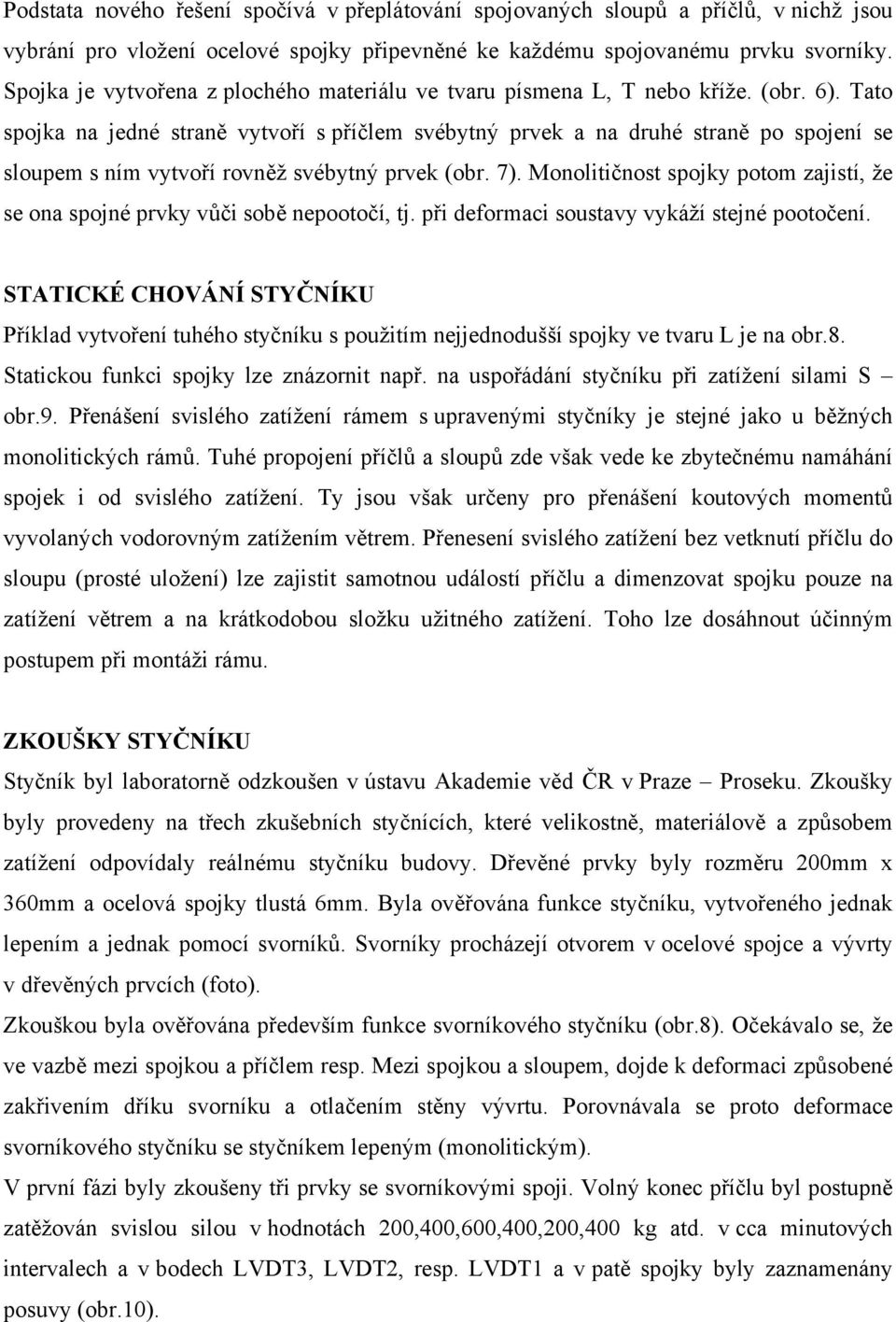 Tato spojka na jedné straně vytvoří s příčlem svébytný prvek a na druhé straně po spojení se sloupem s ním vytvoří rovněž svébytný prvek (obr. 7).