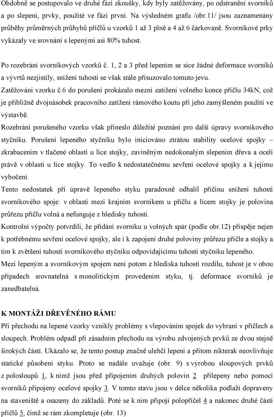 1, 2 a 3 před lepením se sice žádné deformace svorníků a vývrtů nezjistily, snížení tuhosti se však stále přisuzovalo tomuto jevu. Zatěžování vzorku č.