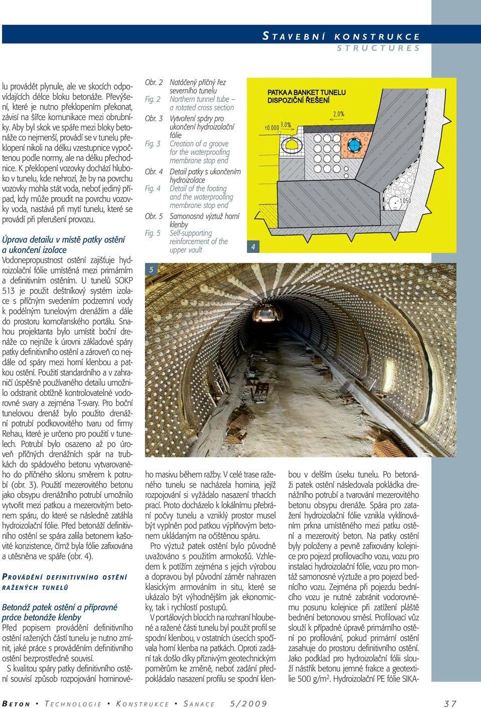 K překlopení vozovky dochází hluboko v tunelu, kde nehrozí, že by na povrchu vozovky mohla stát voda, neboť jediný případ, kdy může proudit na povrchu vozovky voda, nastává při mytí tunelu, které se