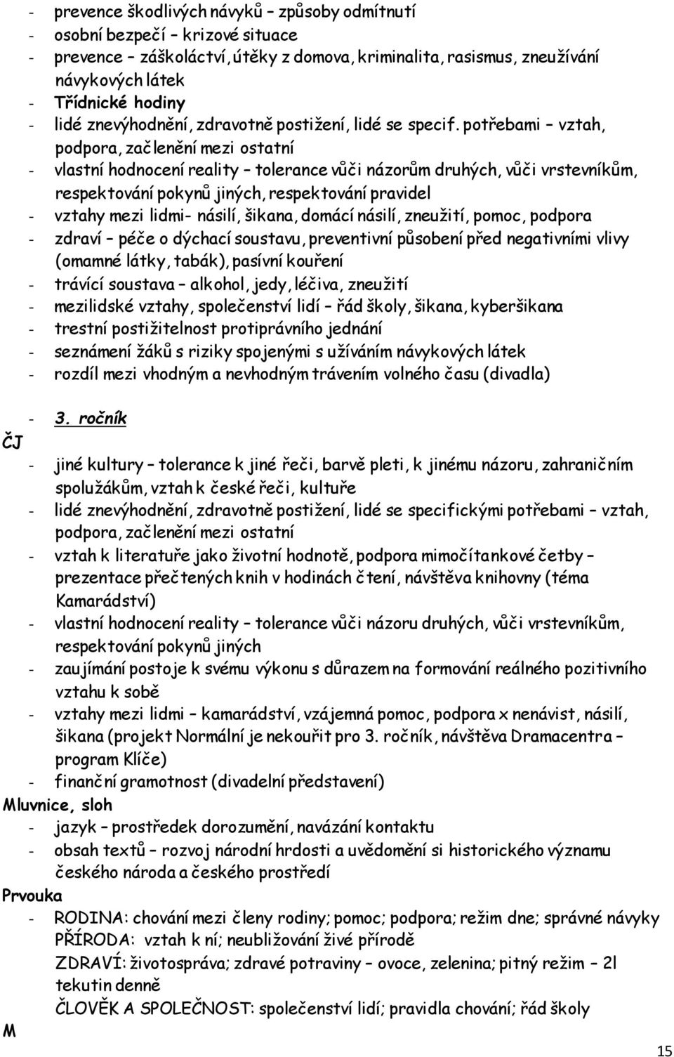 potřebami vztah, podpora, začlenění mezi ostatní - vlastní hodnocení reality tolerance vůči názorům druhých, vůči vrstevníkům, respektování pokynů jiných, respektování pravidel - vztahy mezi lidmi-