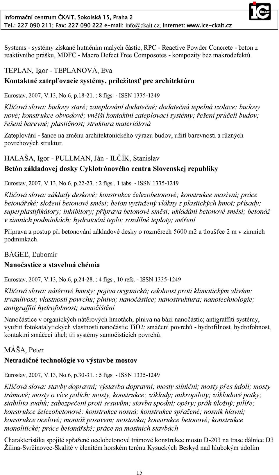 - ISSN 1335-1249 Klíčová slova: budovy staré; zateplování dodatečné; dodatečná tepelná izolace; budovy nové; konstrukce obvodové; vnější kontaktní zateplovací systémy; řešení průčelí budov; řešení