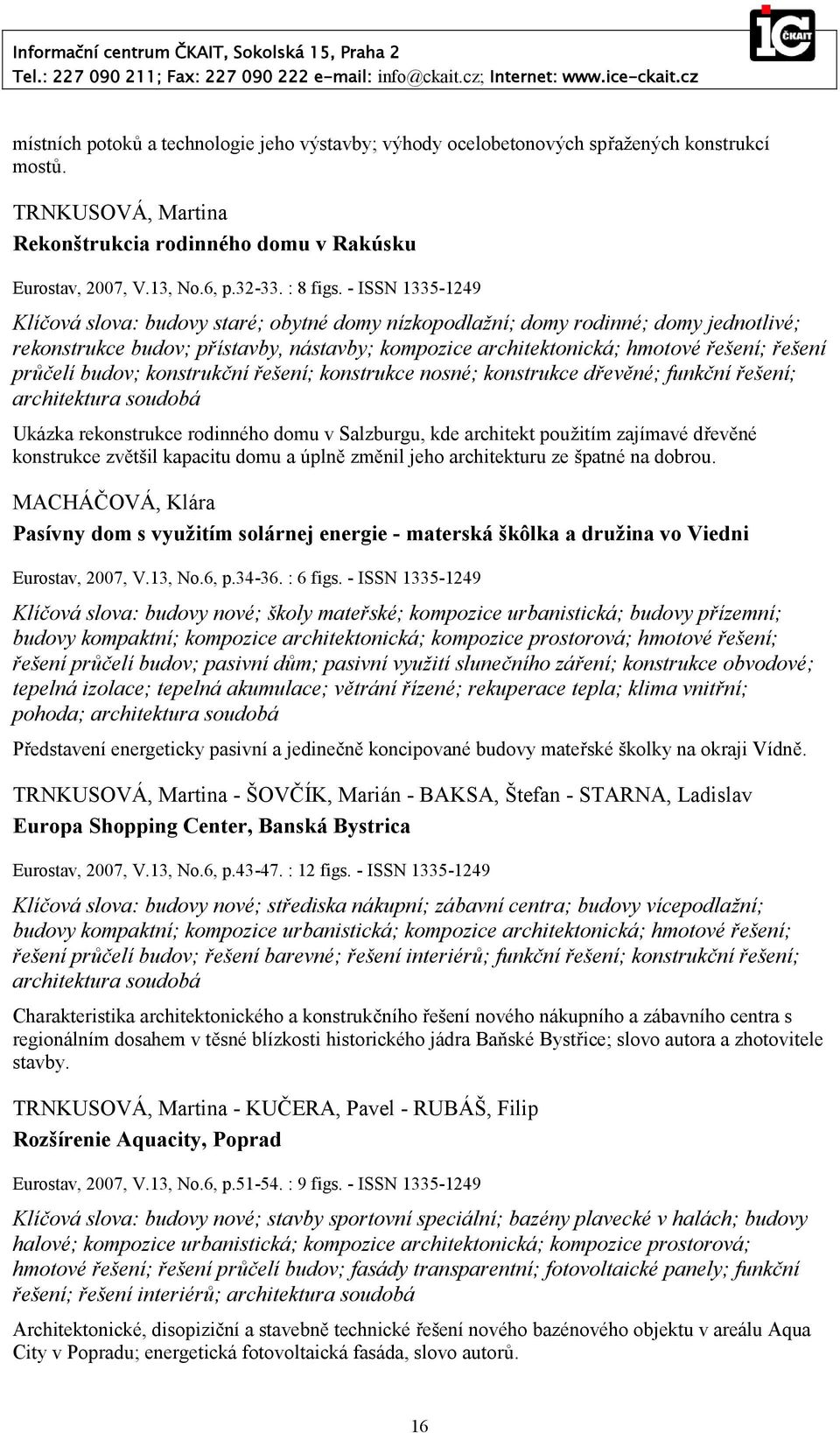 - ISSN 1335-1249 Klíčová slova: budovy staré; obytné domy nízkopodlažní; domy rodinné; domy jednotlivé; rekonstrukce budov; přístavby, nástavby; kompozice architektonická; hmotové řešení; řešení