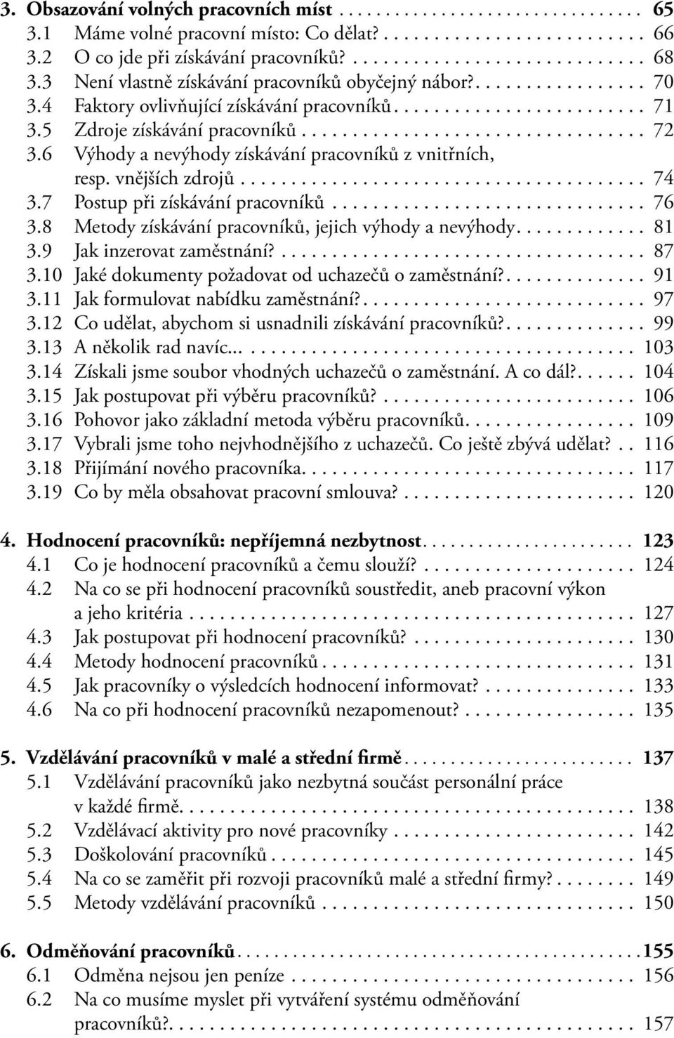 7 Postup při získávání pracovníků... 76 3.8 Metody získávání pracovníků, jejich výhody a nevýhody.... 81 3.9 Jak inzerovat zaměstnání?... 87 3.10 Jaké dokumenty požadovat od uchazečů o zaměstnání?