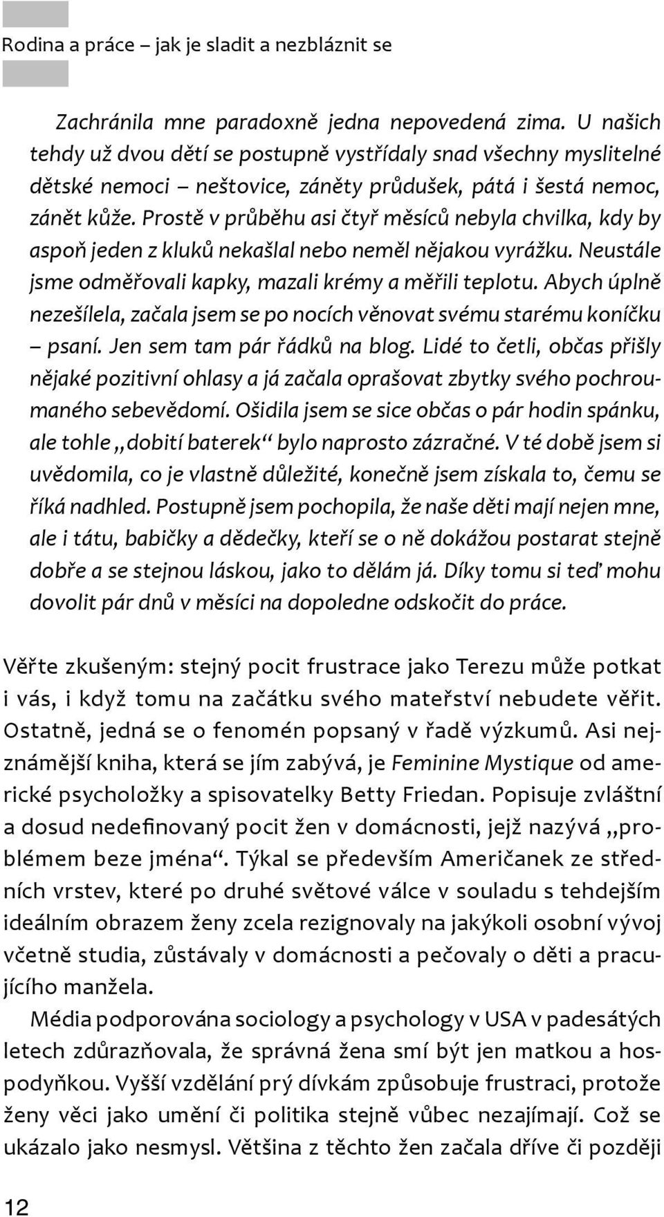 Prostě v průběhu asi čtyř měsíců nebyla chvilka, kdy by aspoň jeden z kluků nekašlal nebo neměl nějakou vyrážku. Neustále jsme odměřovali kapky, mazali krémy a měřili teplotu.