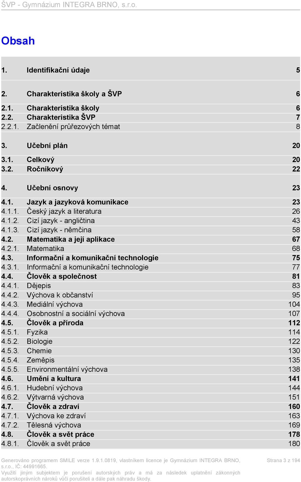 3. Informační a komunikační technologie 75 4.3.1. Informační a komunikační technologie 77 4.4. Člověk a společnost 81 4.4.1. Dějepis 83 4.4.2. Výchova k občanství 95 4.4.3. Mediální výchova 104 4.4.4. Osobnostní a sociální výchova 107 4.