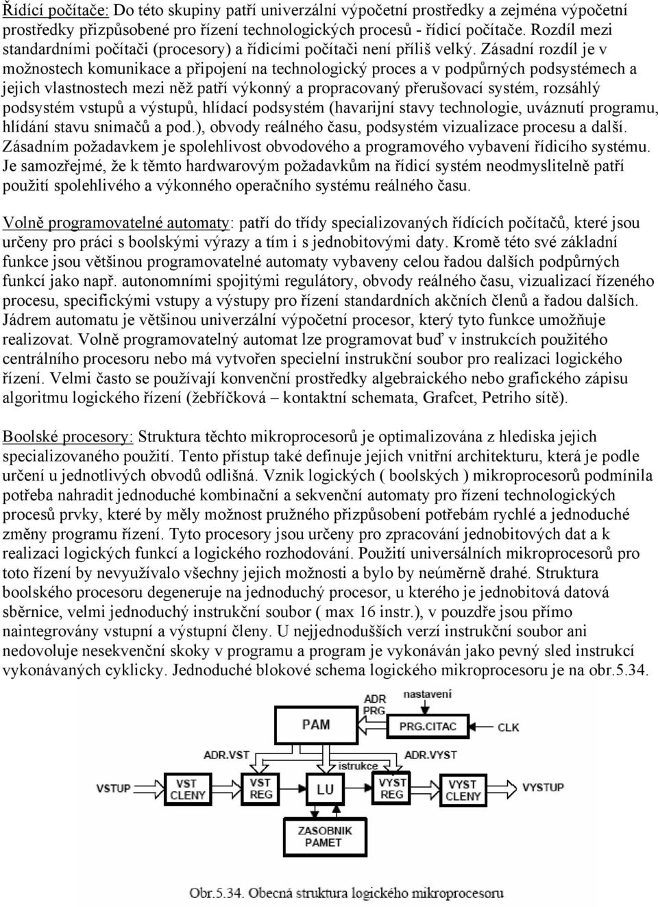 Zásadní rozdíl je v možnostech komunikace a připojení na technologický proces a v podpůrných podsystémech a jejich vlastnostech mezi něž patří výkonný a propracovaný přerušovací systém, rozsáhlý