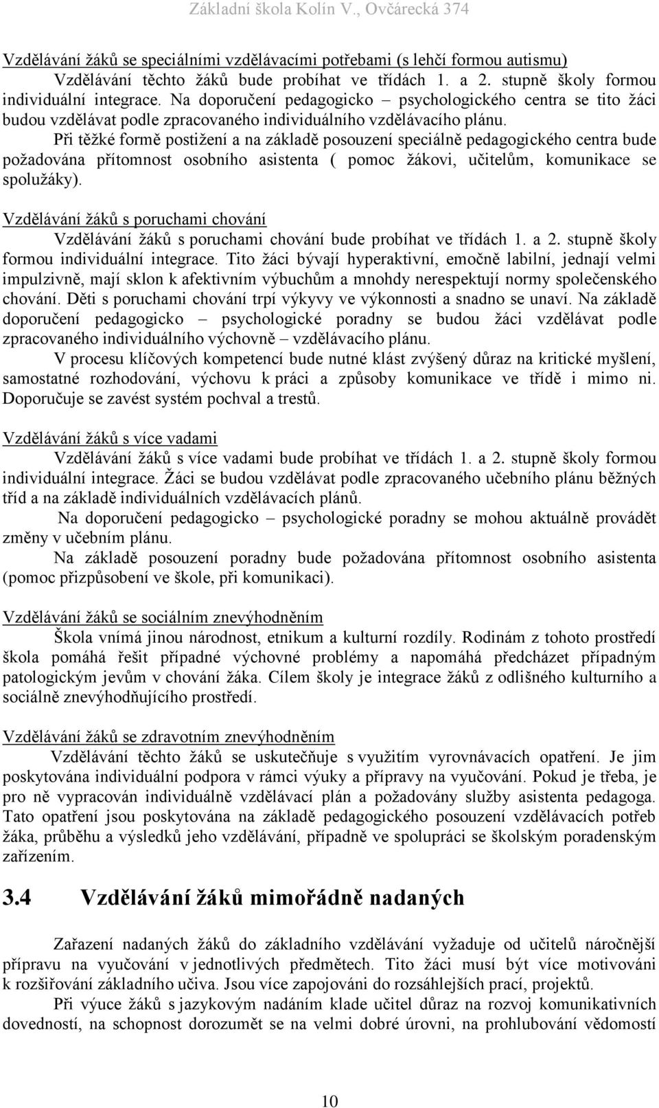 Při těžké formě postižení a na základě posouzení speciálně pedagogického centra bude požadována přítomnost osobního asistenta ( pomoc žákovi, učitelům, komunikace se spolužáky).