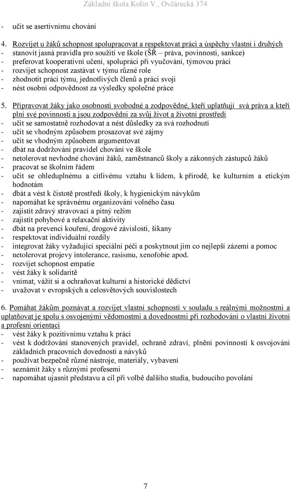 spolupráci při vyučování, týmovou práci - rozvíjet schopnost zastávat v týmu různé role - zhodnotit práci týmu, jednotlivých členů a práci svoji - nést osobní odpovědnost za výsledky společné práce 5.