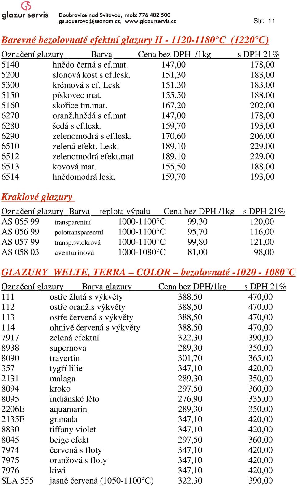 159,70 193,00 6290 zelenomodrá s ef.lesk. 170,60 206,00 6510 zelená efekt. Lesk. 189,10 229,00 6512 zelenomodrá efekt.mat 189,10 229,00 6513 kovová mat. 155,50 188,00 6514 hnědomodrá lesk.